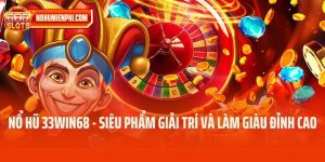 Nổ Hũ 33win68 - Siêu Phẩm Giải Trí Và Làm Giàu Đỉnh Cao