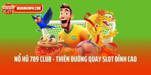 Nổ Hũ 789 Club - Khám Phá Thiên Đường Quay Slot Đỉnh Cao