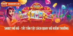 Shbet Nổ Hũ - Hướng Dẫn Tất Tần Tật Cách Quay Hũ Kiếm Thưởng