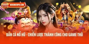 Bắn Cá Nổ Hũ - Chiến Lược Bắn Cá Thành Công Cho Game Thủ