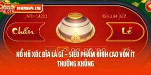 Nổ Hũ Xóc Đĩa Là Gì – Siêu Phẩm Đỉnh Cao Vốn Ít Thưởng Khủng