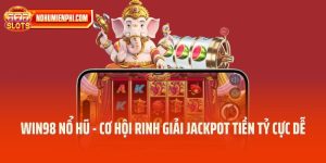 Win98 Nổ Hũ - Cơ Hội Rinh Giải Jackpot Tiền Tỷ Cực Dễ